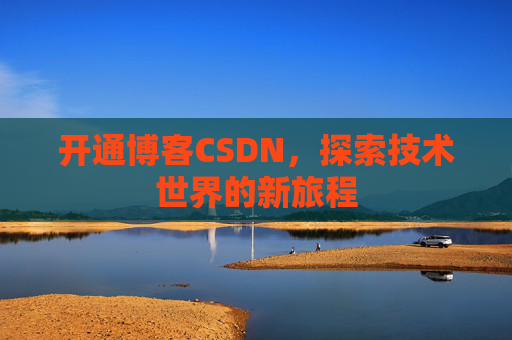 开通博客CSDN，探索技术世界的新旅程